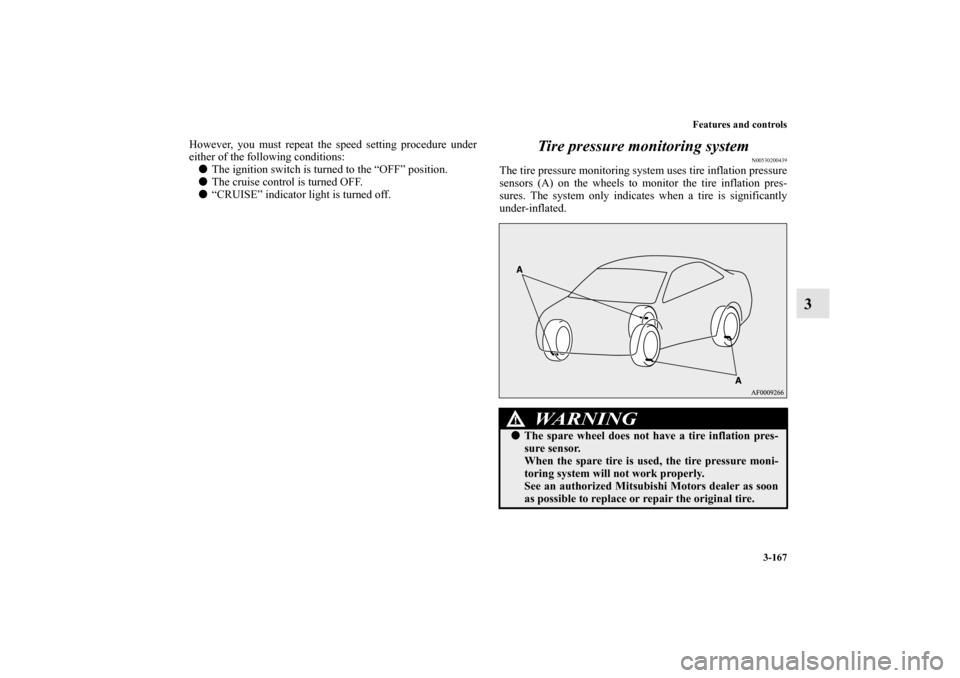 MITSUBISHI LANCER RALLIART 2013 8.G User Guide Features and controls
3-167
3
However, you must repeat the speed setting procedure under
either of the following conditions:
The ignition switch is turned to the “OFF” position.
The cruise contr