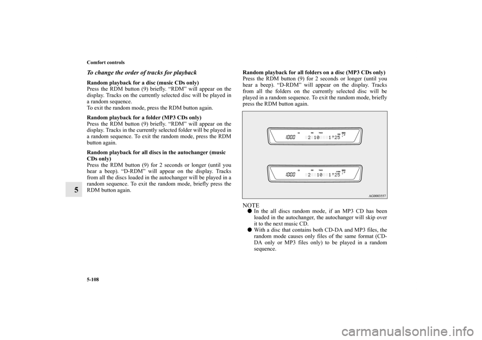 MITSUBISHI LANCER RALLIART 2013 8.G Owners Manual 5-108 Comfort controls
5
To change the order of tracks for playbackRandom playback for a disc (music CDs only)
Press the RDM button (9) briefly. “RDM” will appear on the
display. Tracks on the cur
