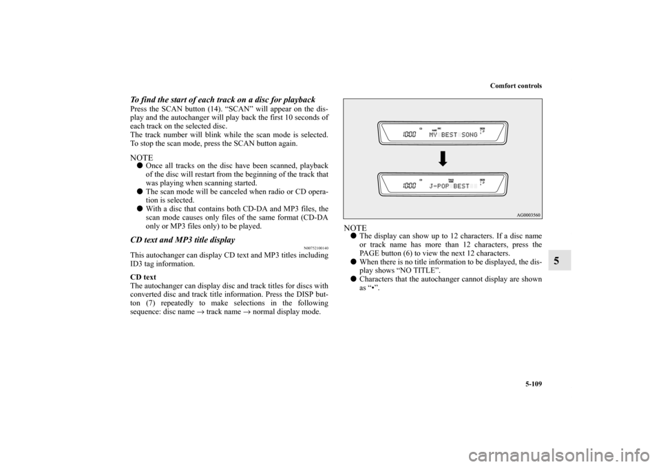 MITSUBISHI LANCER RALLIART 2013 8.G Owners Manual Comfort controls
5-109
5
To find the start of each track on a disc for playbackPress the SCAN button (14). “SCAN” will appear on the dis-
play and the autochanger will play back the first 10 secon