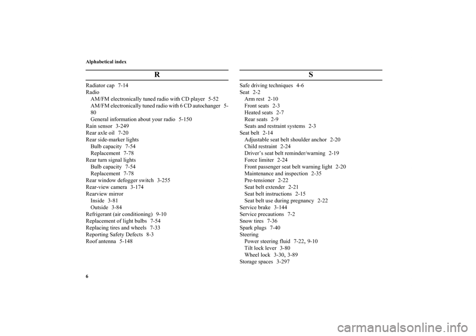 MITSUBISHI LANCER RALLIART 2013 8.G Owners Manual Alphabetical index
6
R
Radiator cap 7-14
Radio
AM/FM electronically tuned radio with CD player 5-52
AM/FM electronically tuned radio with 6 CD autochanger 5-
80
General information about your radio 5-