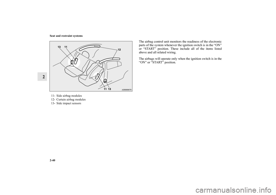 MITSUBISHI LANCER RALLIART 2013 8.G Owners Manual 2-40 Seat and restraint systems
2
The airbag control unit monitors the readiness of the electronic
parts of the system whenever the ignition switch is in the “ON”
or “START” position. These in