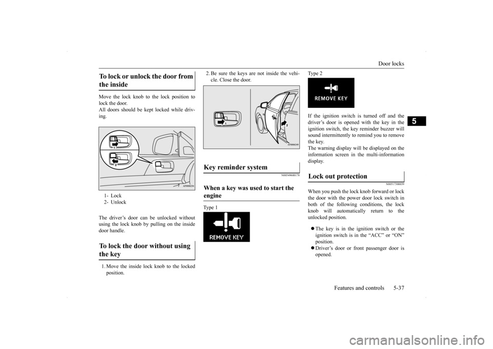 MITSUBISHI LANCER RALLIART 2014 8.G Owners Manual Door locks 
Features and controls 5-37
5
Move the lock knob to the lock position to lock the door.All doors should be kept locked while driv- ing. The driver’s door can be unlocked without using the