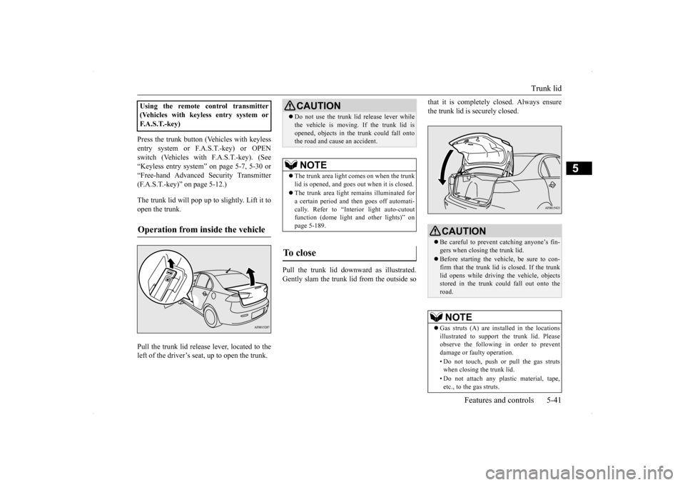 MITSUBISHI LANCER RALLIART 2014 8.G Owners Manual Trunk lid 
Features and controls 5-41
5
Press the trunk button (Vehicles with keyless entry system or F.A.S.T.-key) or OPENswitch (Vehicles with F.A.S.T.-key). (See “Keyless entry system” on page 