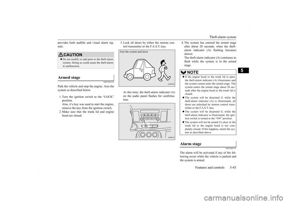 MITSUBISHI LANCER RALLIART 2014 8.G Owners Manual Theft-alarm system 
Features and controls 5-43
5
provides both audible and visual alarm sig- nals.
N00510301183
Park the vehicle and st 
op the engine. Arm the 
system as described below. 1. Turn the 