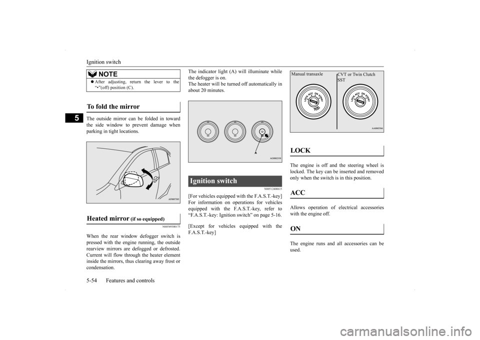 MITSUBISHI LANCER RALLIART 2014 8.G Owners Manual Ignition switch 5-54 Features and controls
5
The outside mirror can be folded in toward the side window to prevent damage whenparking in tight locations.
N00549300175
When the rear window defogger swi