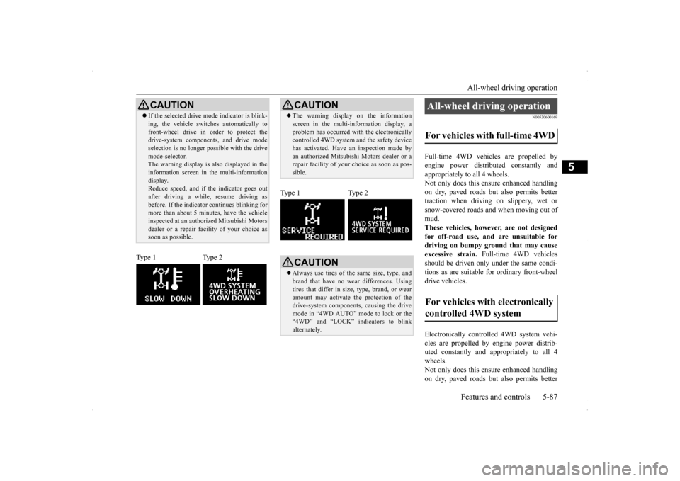 MITSUBISHI LANCER RALLIART 2014 8.G Owners Manual All-wheel driving operation Features and controls 5-87
5
N00530600169
Full-time 4WD vehicles are propelled by engine power distributed constantly andappropriately to all 4 wheels.  Not only does this 