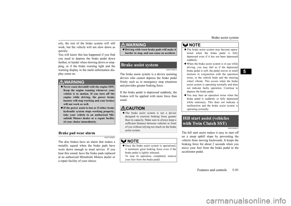 MITSUBISHI LANCER RALLIART 2014 8.G Owners Guide Brake assist system 
Features and controls 5-91
5
erly, the rest of the br 
ake system will still 
work, but the vehicle will not slow down as quickly. You will know this has happened if you findyou n