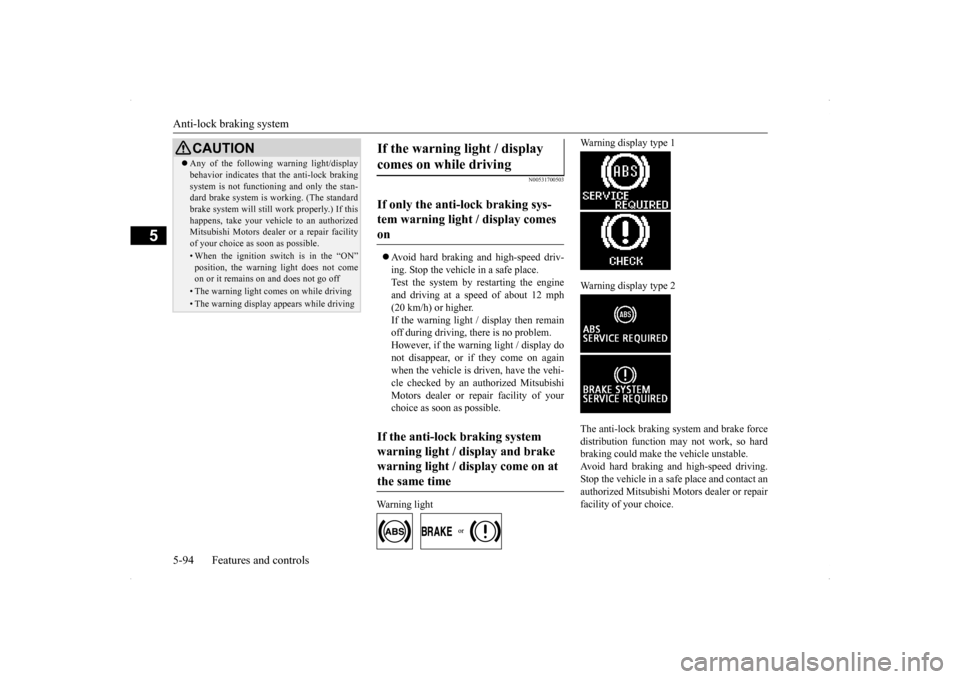 MITSUBISHI LANCER RALLIART 2014 8.G Service Manual Anti-lock braking system 5-94 Features and controls
5
N00531700503
 Avoid hard braking and high-speed driv- ing. Stop the vehicle in a safe place.Test the system by restarting the engine and drivin