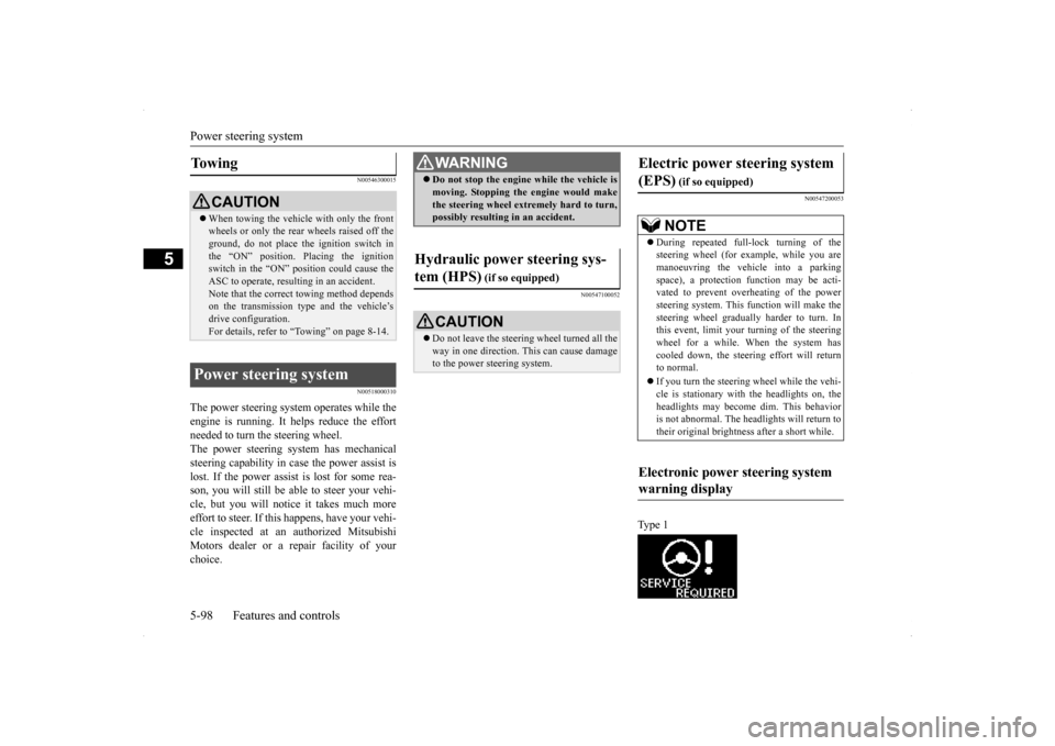 MITSUBISHI LANCER RALLIART 2014 8.G Owners Manual Power steering system 5-98 Features and controls
5
N00546300015 N00518000310
The power steering system operates while the engine is running. It helps reduce the effort needed to turn the steering whee