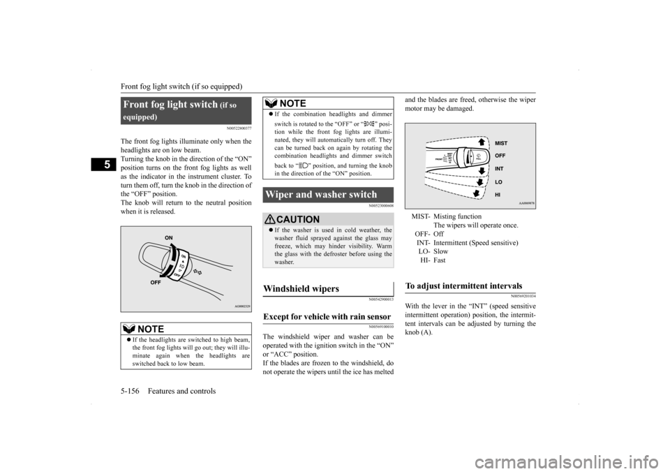 MITSUBISHI LANCER RALLIART 2014 8.G Owners Manual Front fog light switch (if so equipped) 5-156 Features and controls
5
N00522800377
The front fog lights illuminate only when the headlights are on low beam. Turning the knob in the direction of the �