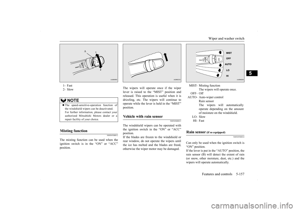 MITSUBISHI LANCER RALLIART 2014 8.G Owners Manual Wiper and washer switch 
Features and controls 5-157
5
N00569300012
The misting function can be used when the ignition switch is in the “ON” or “ACC” position. 
The wipers will operate once if