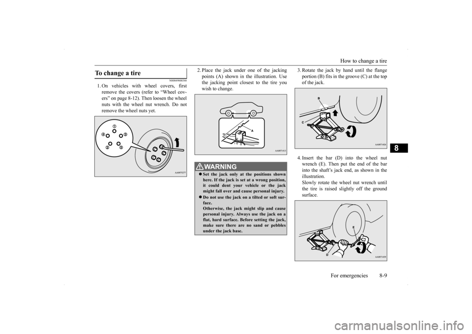 MITSUBISHI LANCER RALLIART 2014 8.G Owners Manual How to change a tire 
For emergencies 8-9
8
N00849800388
1. On vehicles with wheel covers, first remove the covers (refer to “Wheel cov-ers” on page 8-12). Then loosen the wheel nuts with the whee