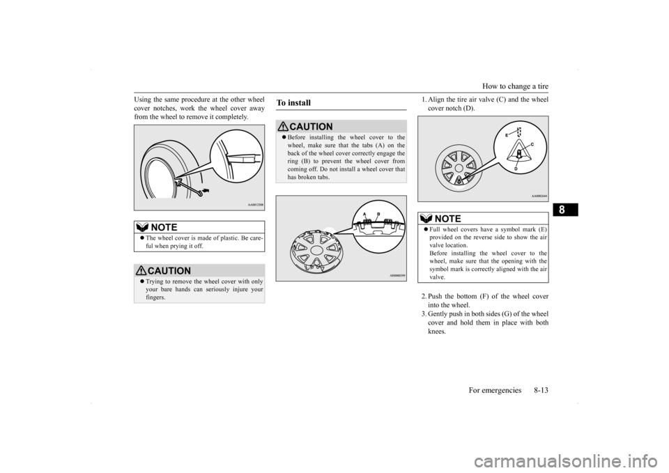 MITSUBISHI LANCER RALLIART 2014 8.G Owners Manual How to change a tire
For emergencies 8-13
8
Using the same procedure at the other wheel cover notches, work the wheel cover away from the wheel to remove it completely.
1. Align the tire air valve MITSUBISHI LANCER RALLIART 2014 8.G Owners Manual How to change a tire
For emergencies 8-13
8
Using the same procedure at the other wheel cover notches, work the wheel cover away from the wheel to remove it completely.
1. Align the tire air valve