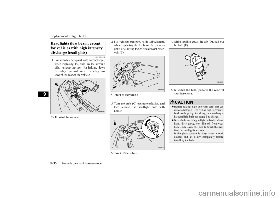 MITSUBISHI LANCER RALLIART 2014 8.G Owners Manual Replacement of light bulbs 9-36 Vehicle care and maintenance
9
N00943100872
1. For vehicles equipped with turbocharger, when replacing the bulb on the driver’s side, remove the bolt (A) holding down