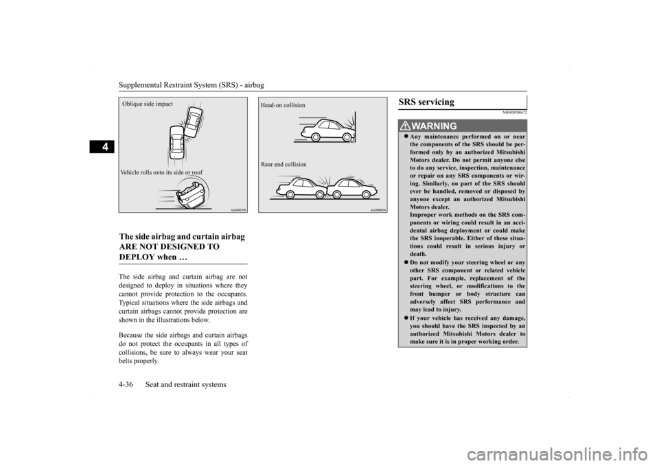 MITSUBISHI LANCER RALLIART 2014 8.G Owners Manual Supplemental Restraint System (SRS) - airbag 4-36 Seat and restraint systems
4
The side airbag and curtain airbag are not designed to deploy in situations where they cannot provide protection to the o