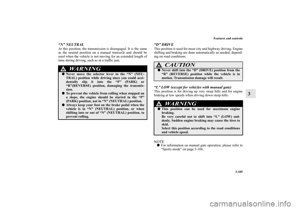 MITSUBISHI LANCER SE AWC 2012 8.G Owners Manual Features and controls
3-105
3
“N” NEUTRALAt this position, the transmission is disengaged. It is the same
as the neutral position on a manual transaxle and should be
used when the vehicle is not m
