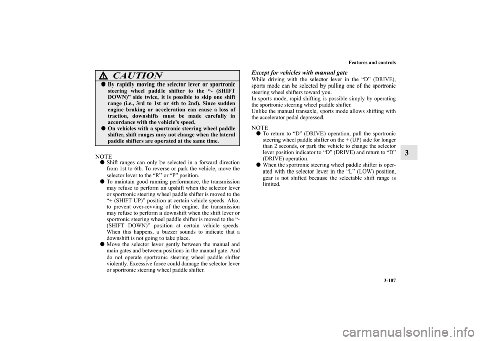 MITSUBISHI LANCER SE AWC 2012 8.G Owners Manual Features and controls
3-107
3
NOTEShift ranges can only be selected in a forward direction
from 1st to 6th. To reverse or park the vehicle, move the
selector lever to the “R” or “P” position.