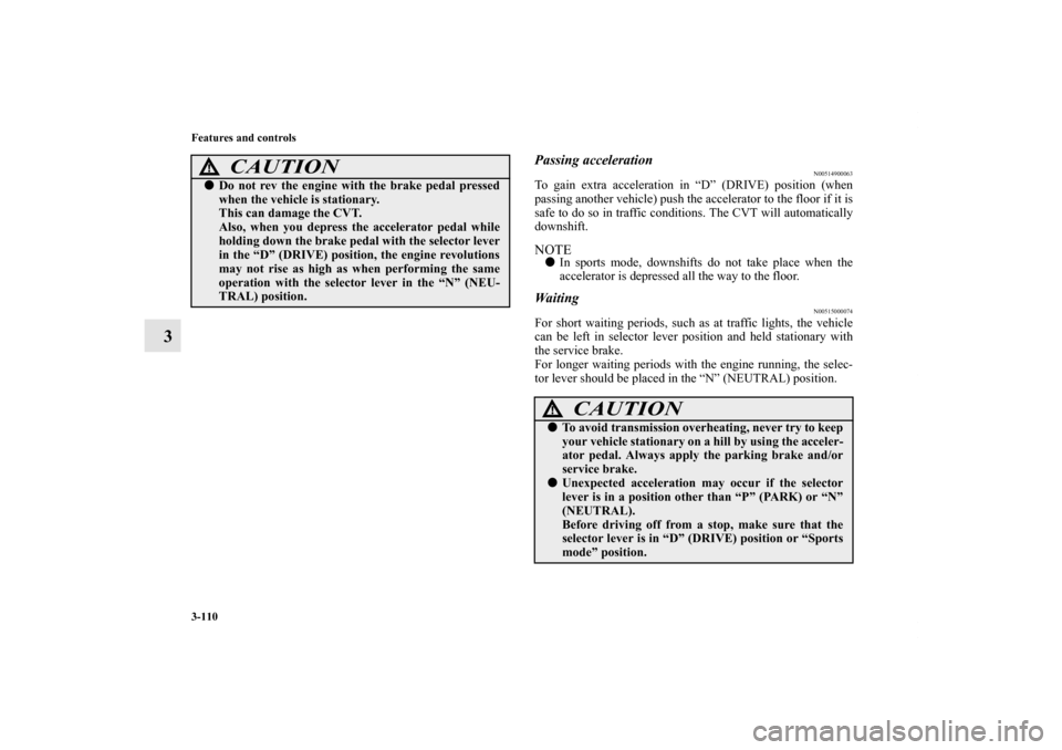 MITSUBISHI LANCER SE AWC 2012 8.G Owners Manual 3-110 Features and controls
3
Passing acceleration
N00514900063
To gain extra acceleration in “D” (DRIVE) position (when
passing another vehicle) push the accelerator to the floor if it is
safe to