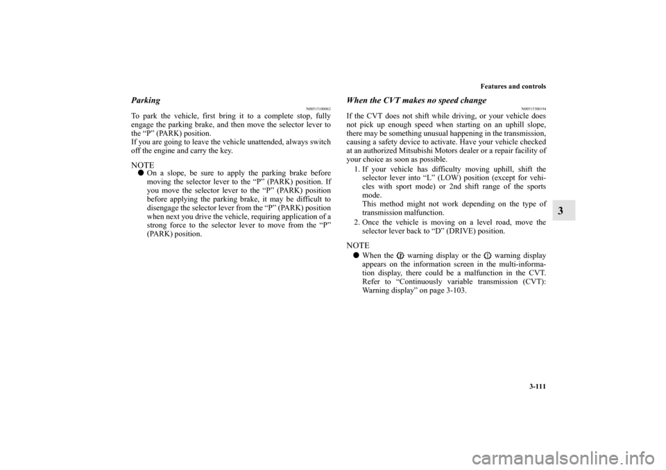 MITSUBISHI LANCER SE AWC 2012 8.G User Guide Features and controls
3-111
3
Parking
N00515100062
To park the vehicle, first bring it to a complete stop, fully
engage the parking brake, and then move the selector lever to
the “P” (PARK) positi