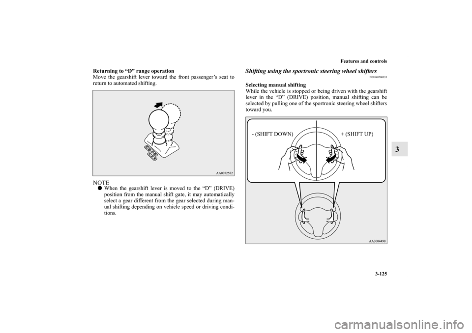 MITSUBISHI LANCER SE AWC 2012 8.G Owners Manual Features and controls
3-125
3
Returning to “D” range operation
Move the gearshift lever toward the front passenger’s seat to
return to automated shifting.NOTEWhen the gearshift lever is moved t