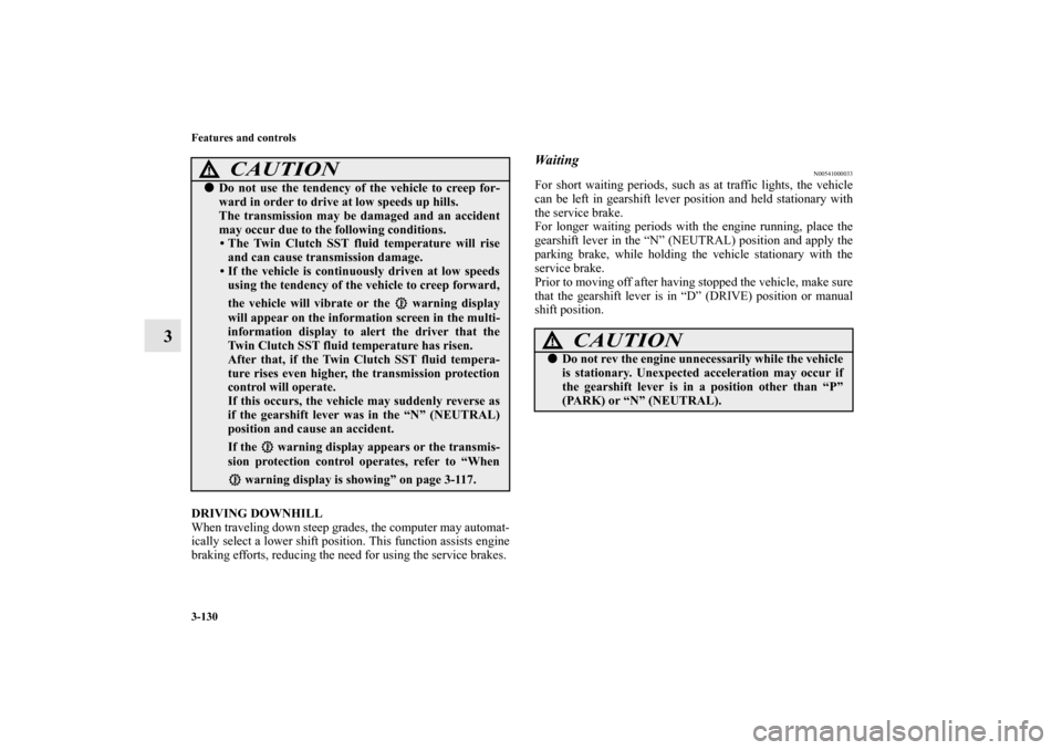 MITSUBISHI LANCER SE AWC 2012 8.G Owners Manual 3-130 Features and controls
3
DRIVING DOWNHILL
When traveling down steep grades, the computer may automat-
ically select a lower shift position. This function assists engine
braking efforts, reducing 