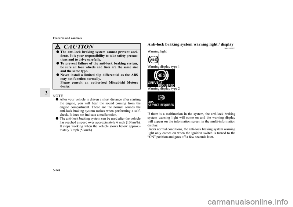 MITSUBISHI LANCER SE AWC 2012 8.G Owners Manual 3-148 Features and controls
3
NOTEAfter your vehicle is driven a short distance after starting
the engine, you will hear the sound coming from the
engine compartment. These are the normal sounds the
