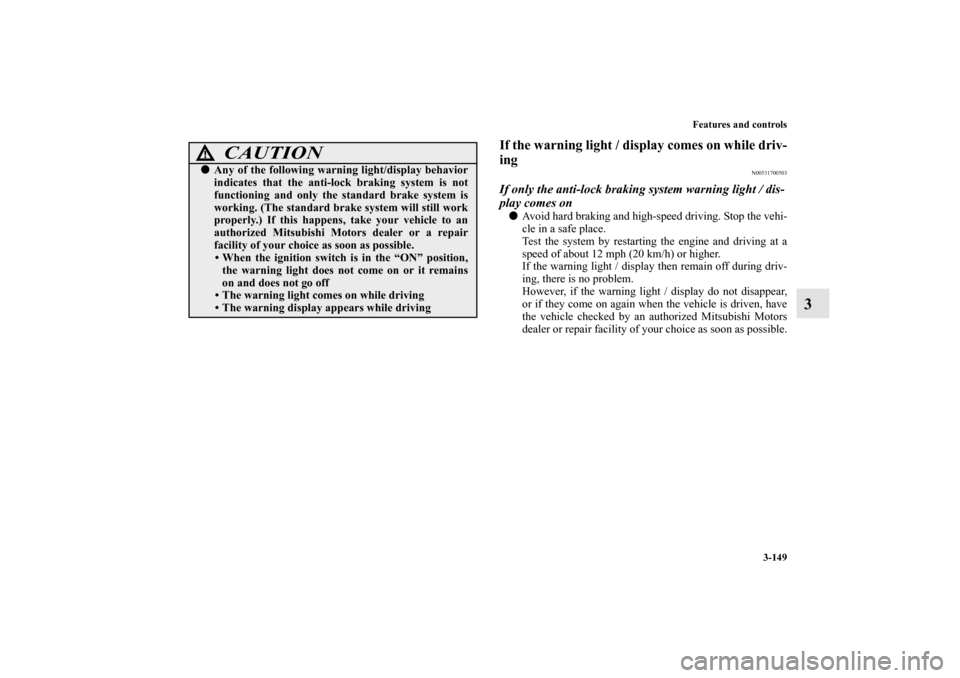 MITSUBISHI LANCER SE AWC 2012 8.G Service Manual Features and controls
3-149
3
If the warning light / display comes on while driv-
ing
N00531700503
If only the anti-lock braking system warning light / dis-
play comes onAvoid hard braking and high-s