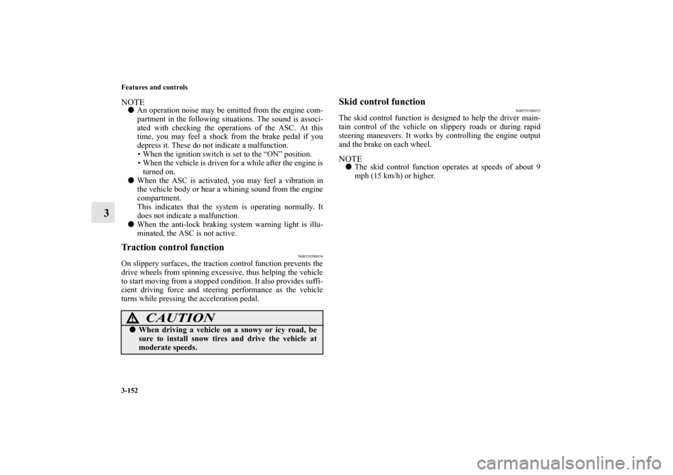 MITSUBISHI LANCER SE AWC 2012 8.G Owners Manual 3-152 Features and controls
3
NOTEAn operation noise may be emitted from the engine com-
partment in the following situations. The sound is associ-
ated with checking the operations of the ASC. At th