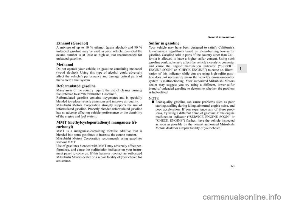 MITSUBISHI LANCER SE AWC 2012 8.G Owners Manual General information
1-3
1
Ethanol (Gasohol) A mixture of up to 10 % ethanol (grain alcohol) and 90 %
unleaded gasoline may be used in your vehicle, provided the
octane number is at least as high as th