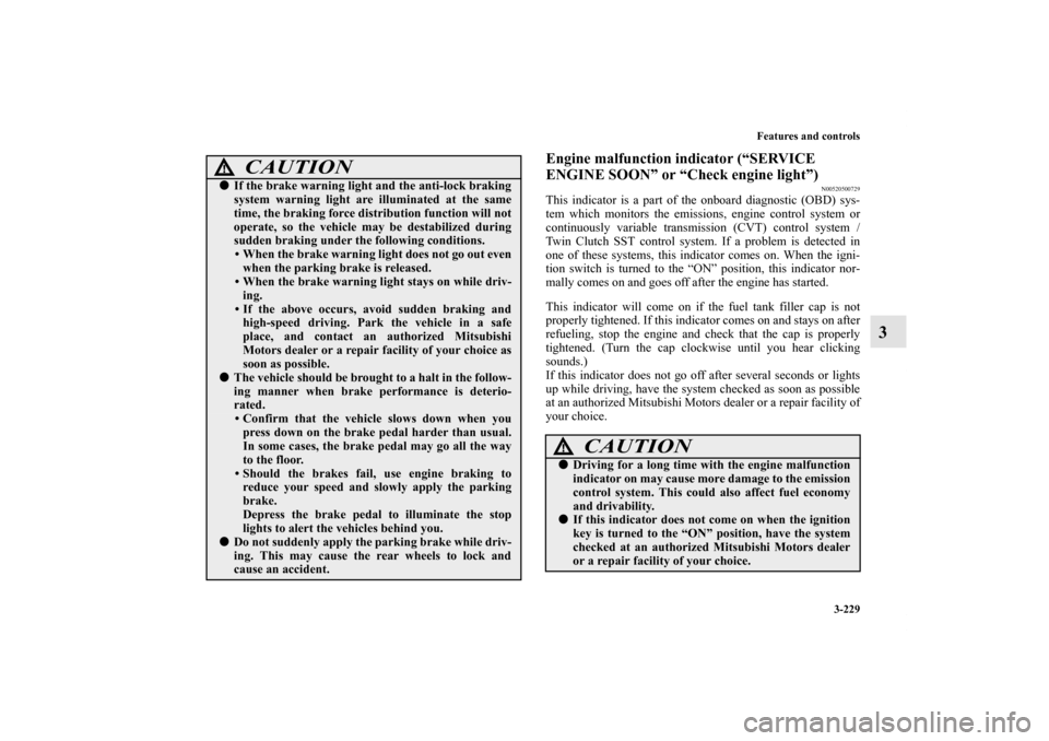 MITSUBISHI LANCER SE AWC 2012 8.G Owners Manual Features and controls
3-229
3
Engine malfunction indicator (“SERVICE 
ENGINE SOON” or “Check engine light”)
N00520500729
This indicator is a part of the onboard diagnostic (OBD) sys-
tem which