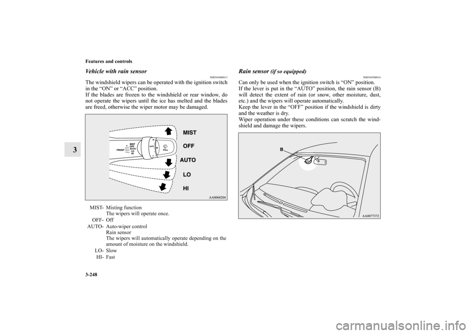 MITSUBISHI LANCER SE AWC 2012 8.G Owners Manual 3-248 Features and controls
3
Vehicle with rain sensor
N00569400013
The windshield wipers can be operated with the ignition switch
in the “ON” or “ACC” position.
If the blades are frozen to th