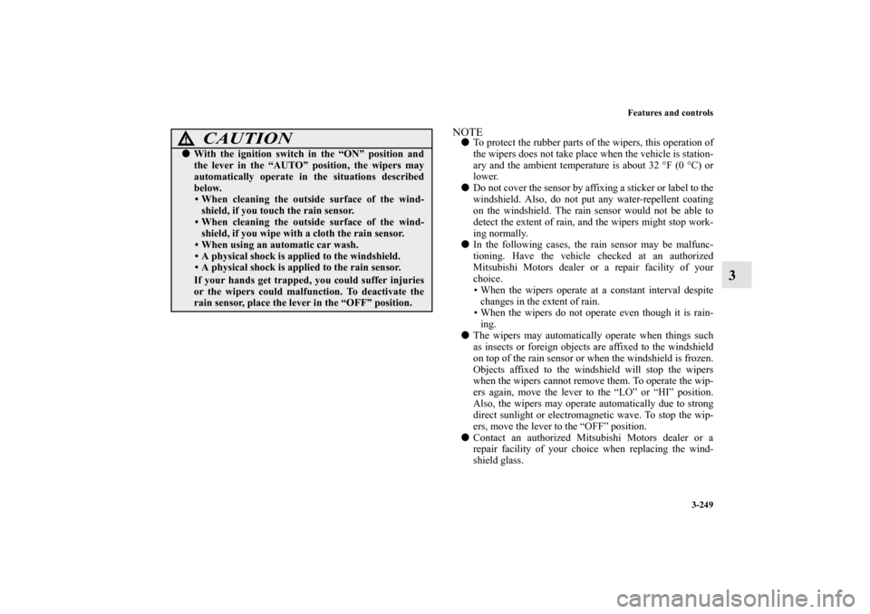 MITSUBISHI LANCER SE AWC 2012 8.G Owners Manual Features and controls
3-249
3
NOTETo protect the rubber parts of the wipers, this operation of
the wipers does not take place when the vehicle is station-
ary and the ambient temperature is about 32 