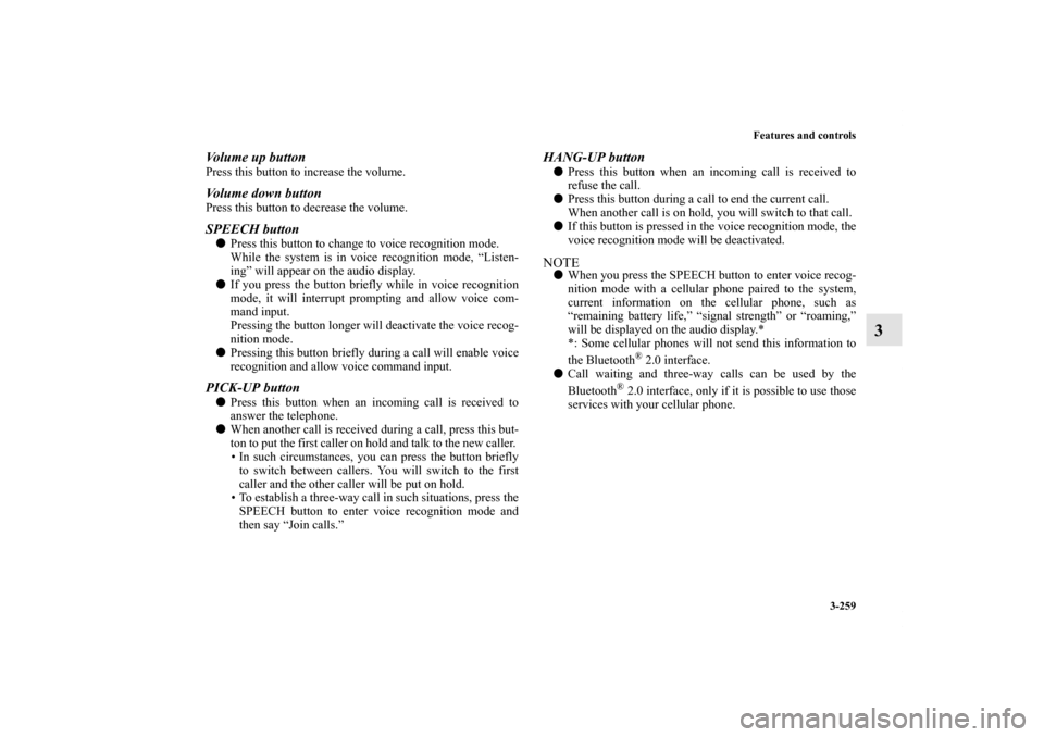 MITSUBISHI LANCER SE AWC 2012 8.G Owners Manual Features and controls
3-259
3
Volume up buttonPress this button to increase the volume. Volume down buttonPress this button to decrease the volume.SPEECH buttonPress this button to change to voice re