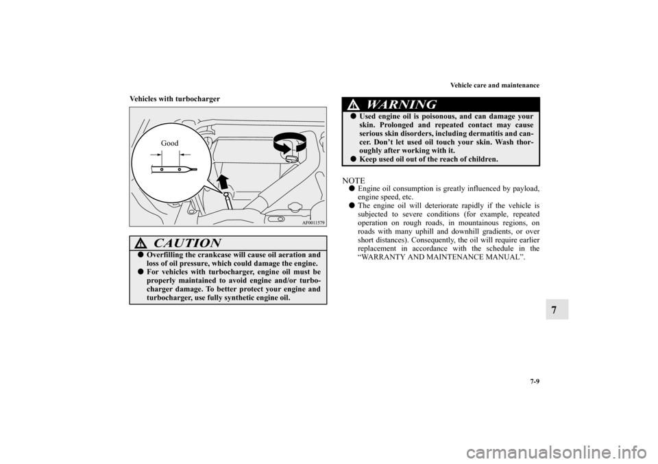 MITSUBISHI LANCER SE AWC 2012 8.G Owners Manual Vehicle care and maintenance
7-9
7
Vehicles with turbocharger
  
NOTEEngine oil consumption is greatly influenced by payload,
engine speed, etc.
The engine oil will deteriorate rapidly if the vehicl
