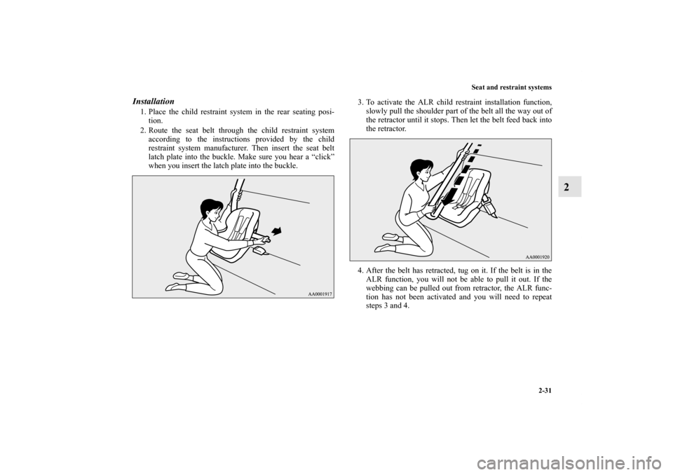 MITSUBISHI LANCER SE AWC 2012 8.G Repair Manual Seat and restraint systems
2-31
2
Installation1. Place the child restraint system in the rear seating posi-
tion.
2. Route the seat belt through the child restraint system
according to the instruction