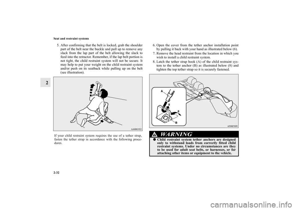 MITSUBISHI LANCER SE AWC 2012 8.G Repair Manual 2-32 Seat and restraint systems
2
5. After confirming that the belt is locked, grab the shoulder
part of the belt near the buckle and pull up to remove any
slack from the lap part of the belt allowing