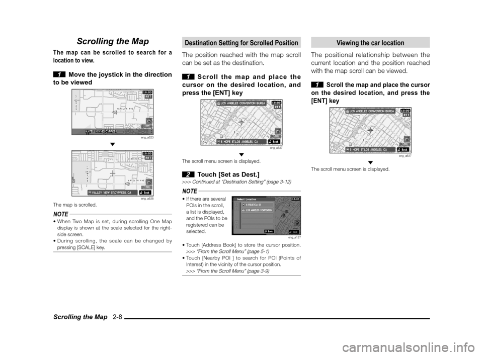 MITSUBISHI LANCER SE AWC 2013 8.G MMCS Manual Scrolling the Map   2-8
Scrolling the Map
The map can be scrolled to search for a 
location to view.
 
1  Move the joystick in the direction 
to be viewed
eng_a623 
eng_a636The map is scrolled.
NOTE
d