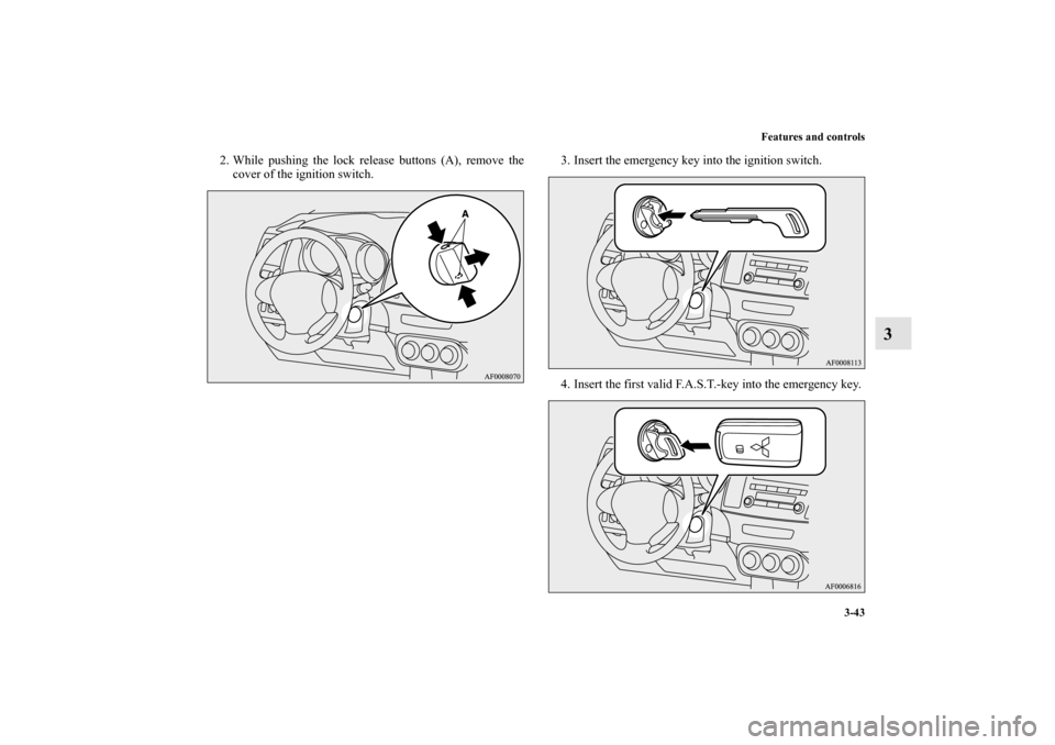 MITSUBISHI LANCER SE AWC 2013 8.G Owners Manual Features and controls
3-43
3
2. While pushing the lock release buttons (A), remove the
cover of the ignition switch.3. Insert the emergency key into the ignition switch.
4. Insert the first valid F.A.
