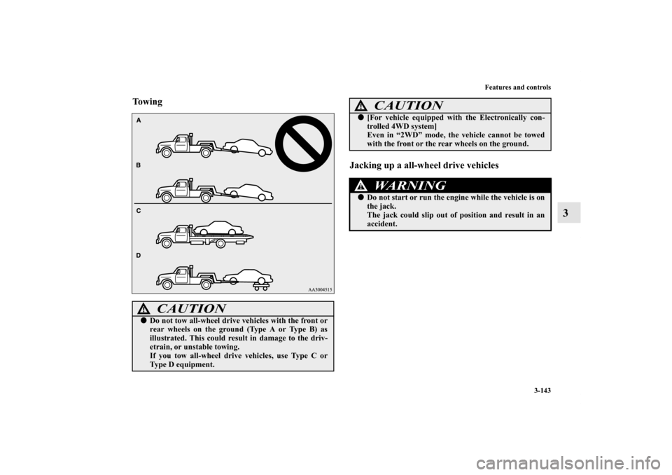 MITSUBISHI LANCER SE AWC 2013 8.G Owners Manual Features and controls
3-143
3
To w i n g
Jacking up a all-wheel drive vehicles
CAUTION
!Do not tow all-wheel drive vehicles with the front or
rear wheels on the ground (Type A or Type B) as
illustrat