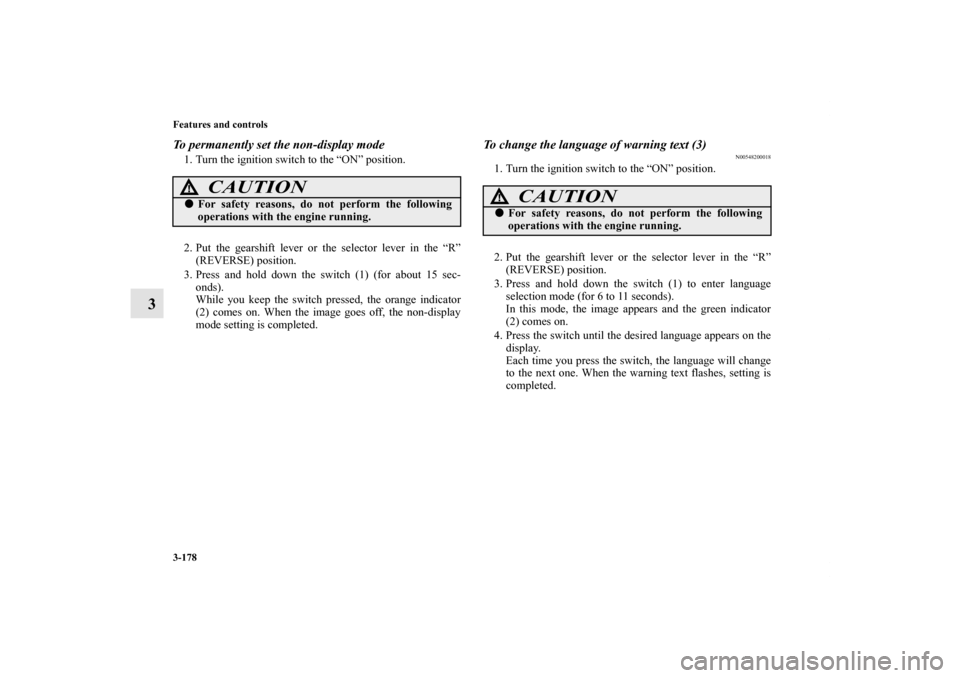 MITSUBISHI LANCER SE AWC 2013 8.G Owners Manual 3-178 Features and controls
3
To permanently set the non-display mode1. Turn the ignition switch to the “ON” position.
2. Put the gearshift lever or the selector lever in the “R”
(REVERSE) pos