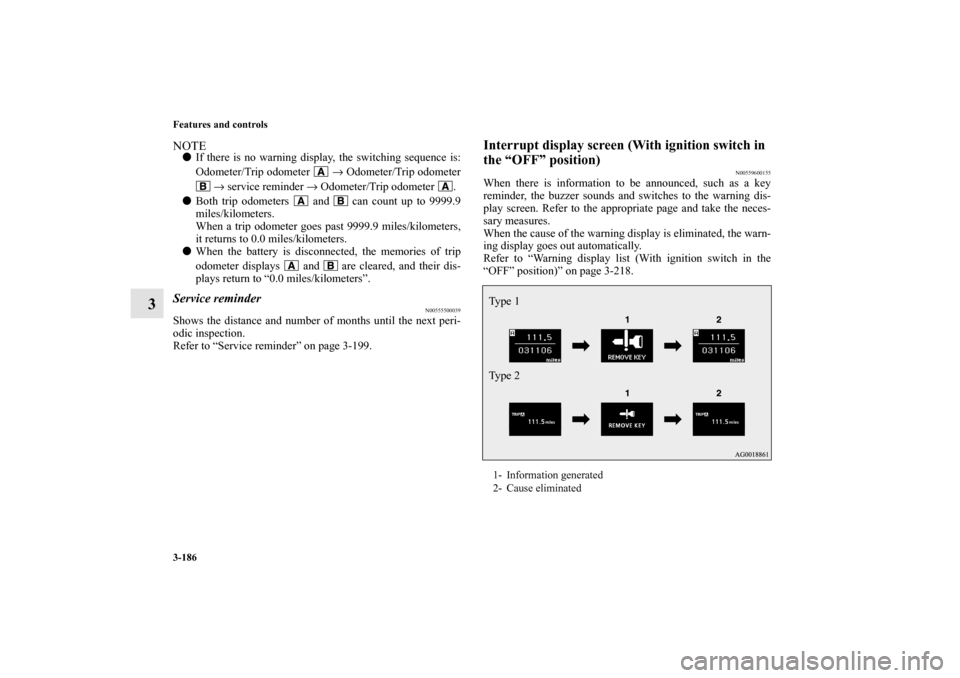 MITSUBISHI LANCER SE AWC 2013 8.G Owners Manual 3-186 Features and controls
3
NOTEIf there is no warning display, the switching sequence is:
Odometer/Trip odometer   → Odometer/Trip odometer
 → service reminder → Odometer/Trip odometer  .
B