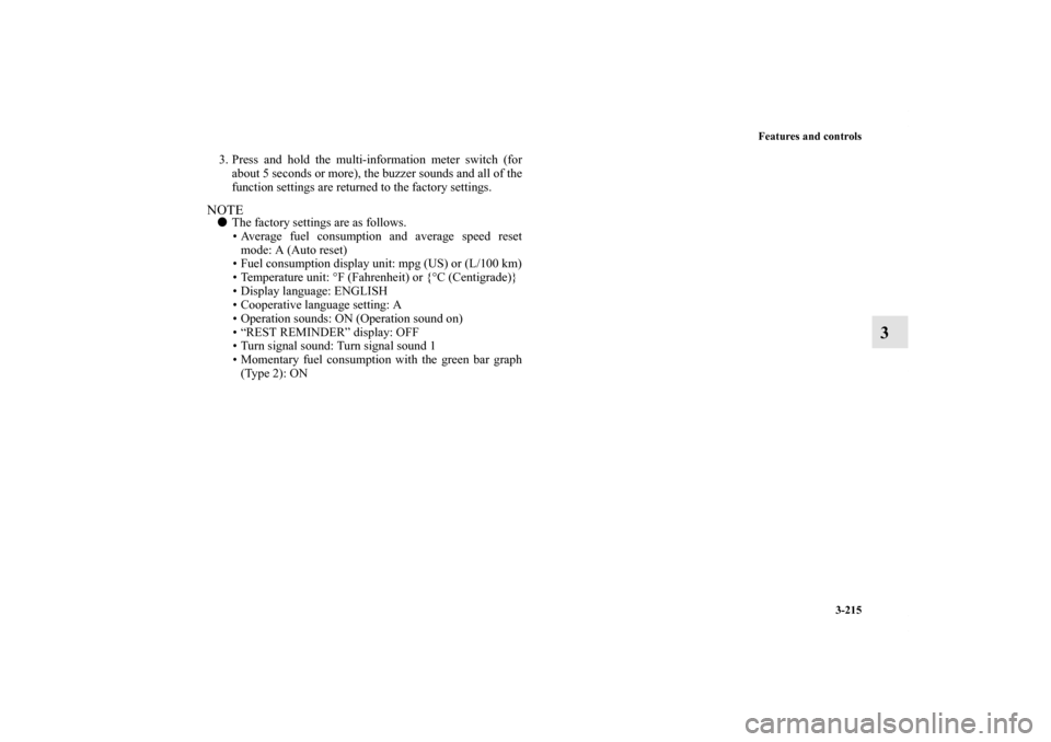MITSUBISHI LANCER SE AWC 2013 8.G Service Manual Features and controls
3-215
3
3. Press and hold the multi-information meter switch (for
about 5 seconds or more), the buzzer sounds and all of the
function settings are returned to the factory setting