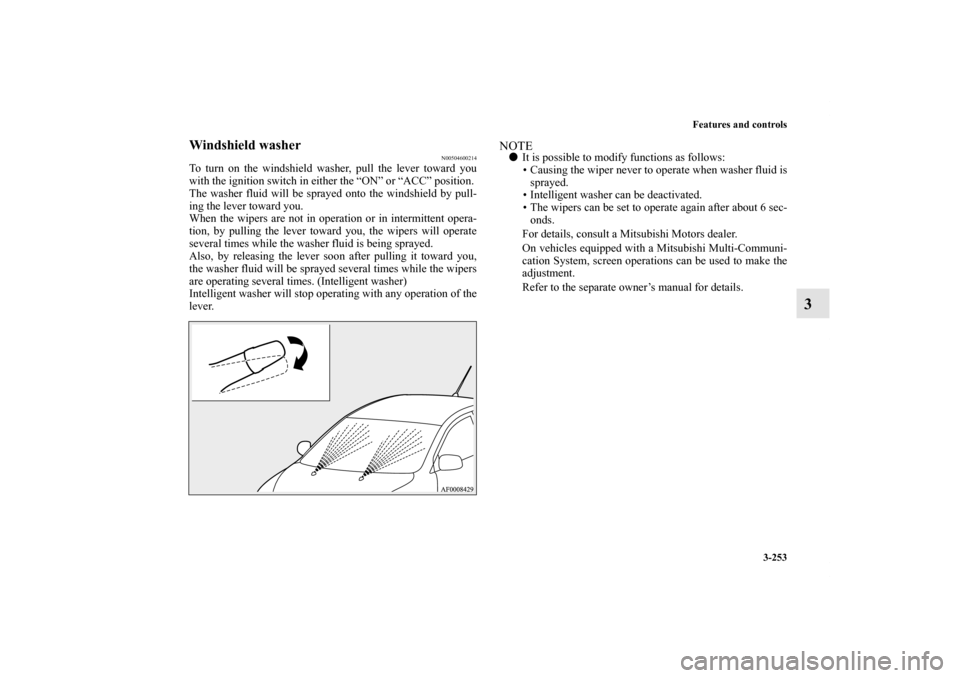 MITSUBISHI LANCER SE AWC 2013 8.G Owners Manual Features and controls
3-253
3
Windshield washer
N00504600214
To turn on the windshield washer, pull the lever toward you
with the ignition switch in either the “ON” or “ACC” position. 
The was