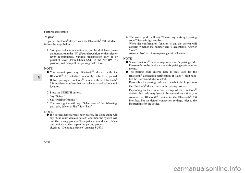 MITSUBISHI LANCER SE AWC 2013 8.G Owners Manual 3-266 Features and controls
3
To pairTo pair a Bluetooth
® device with the Bluetooth
® 2.0 interface,
follow the steps below.
1. Stop your vehicle in a safe area, put the shift lever (man-
ual trans