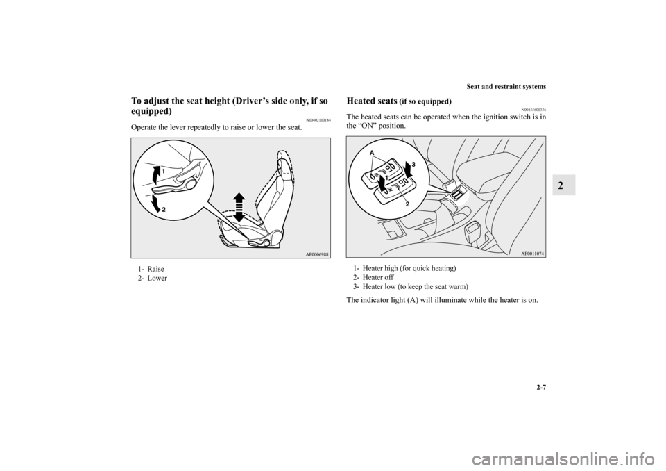 MITSUBISHI LANCER SE AWC 2013 8.G Owners Manual Seat and restraint systems
2-7
2
To adjust the seat height (Driver’s side only, if so 
equipped)
N00402100184
Operate the lever repeatedly to raise or lower the seat.
Heated seats
 (if so equipped)
