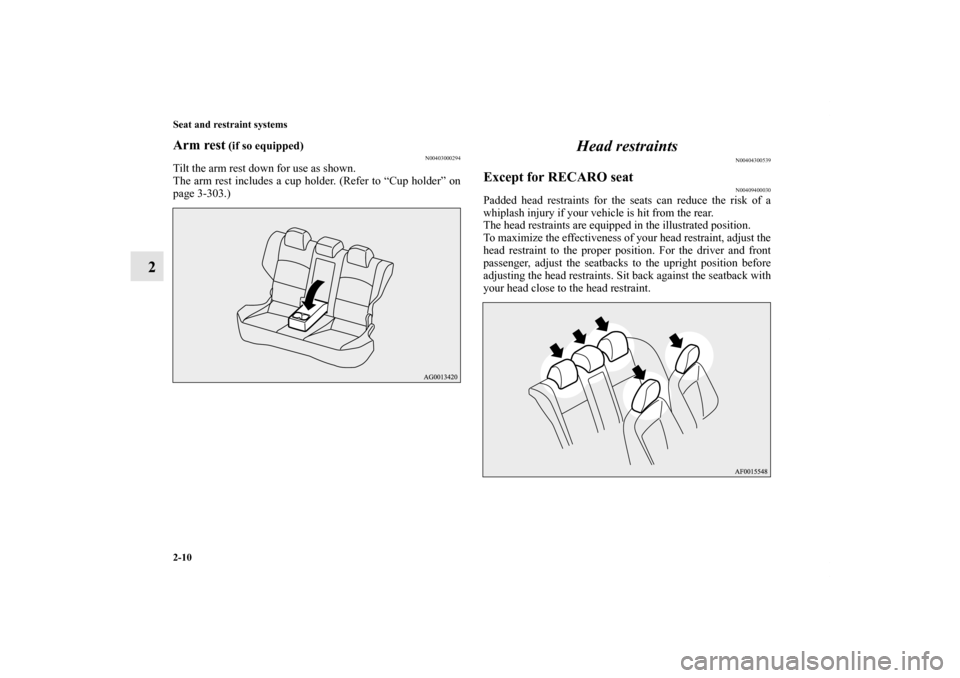 MITSUBISHI LANCER SE AWC 2013 8.G Service Manual 2-10 Seat and restraint systems
2
Arm rest
 (if so equipped)
N00403000294
Tilt the arm rest down for use as shown.
The arm rest includes a cup holder. (Refer to “Cup holder” on
page 3-303.)
Head r