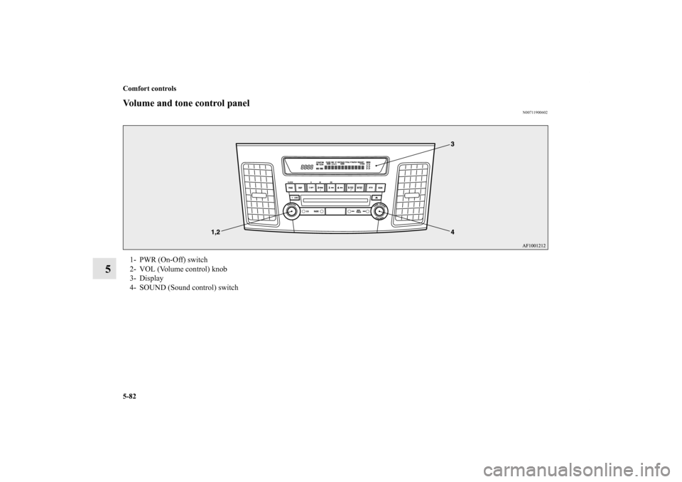 MITSUBISHI LANCER SE AWC 2013 8.G Owners Manual 5-82 Comfort controls
5
Volume and tone control panel
N00711900602
1- PWR (On-Off) switch
2- VOL (Volume control) knob
3- Display
4- SOUND (Sound control) switch
BK0150800US.book  82 ページ  ２０