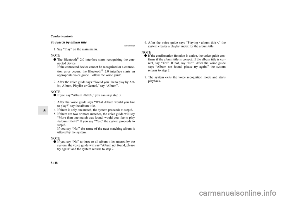 MITSUBISHI LANCER SE AWC 2013 8.G Owners Manual 5-118 Comfort controls
5
To search by album title
N00763500027
1. Say “Play” on the main menu.NOTEThe Bluetooth
® 2.0 interface starts recognizing the con-
nected device.
If the connected device