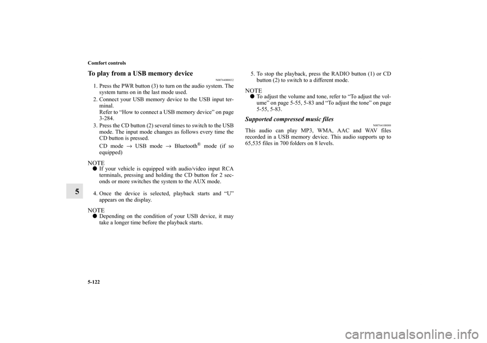 MITSUBISHI LANCER SE AWC 2013 8.G Owners Manual 5-122 Comfort controls
5
To play from a USB memory device
N00764000032
1. Press the PWR button (3) to turn on the audio system. The
system turns on in the last mode used.
2. Connect your USB memory de