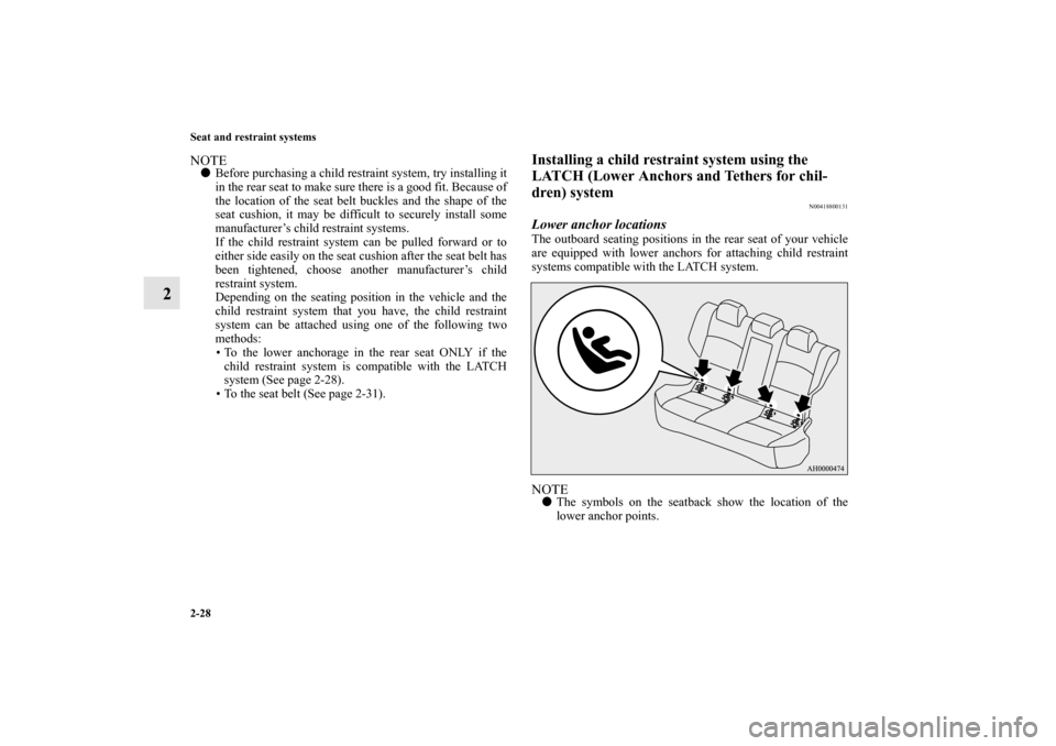 MITSUBISHI LANCER SE AWC 2013 8.G Repair Manual 2-28 Seat and restraint systems
2
NOTEBefore purchasing a child restraint system, try installing it
in the rear seat to make sure there is a good fit. Because of
the location of the seat belt buckles